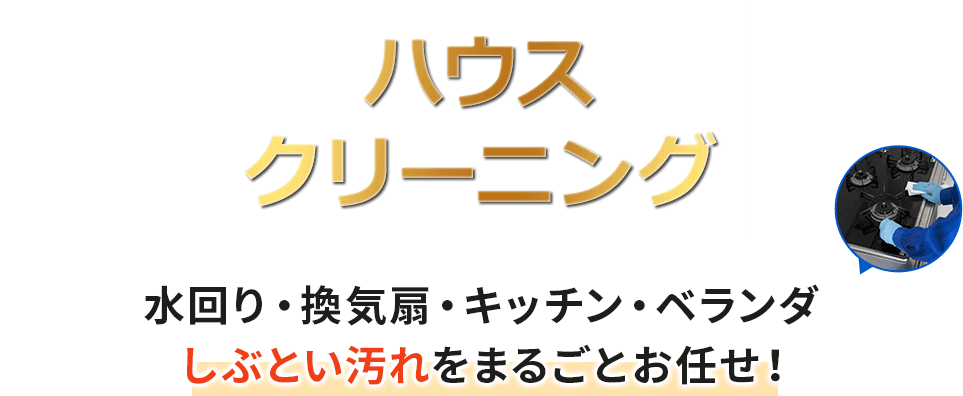 しぶとい汚れをまるごとお任せ！ハウスクリーニング