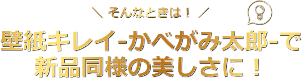 そんなときは！壁紙キレイ-かべがみ太郎-で新品同様の美しさに！