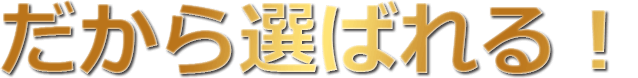 だから選ばれる！